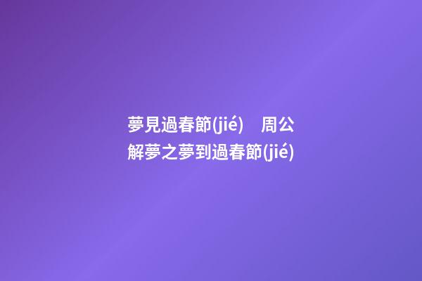 夢見過春節(jié)　周公解夢之夢到過春節(jié)